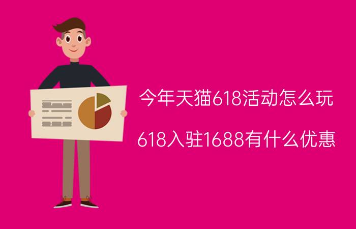 今年天猫618活动怎么玩 618入驻1688有什么优惠？